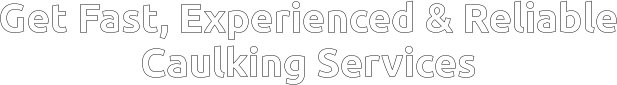 Get Fast, Experienced & Reliable Caulking Services