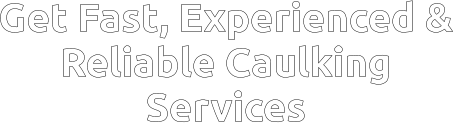 Get Fast, Experienced & Reliable Caulking Services
