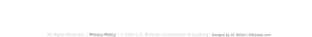 BERTRAM CAULKING Locally Owned and Operated For Over 35 Years  OUR LOCATION We’re Based out of Sunderland, Ontario and Serve the Northeastern Toronto Area CONTACT US  Call: 705-357-3805 Monday to Friday: 7:00am - 5:00pm                                     All Rights Reserved  | Privacy Policy | © 2026 G.R. Bertram Construction & Caulking| Designs by JC Wilton | Wiltsweb.com